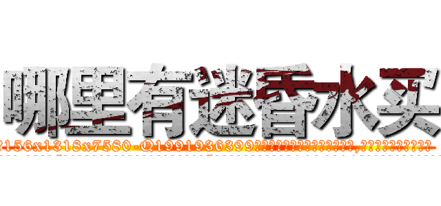哪里有迷昏水买 (哪里有迷昏水买【电.话156x1318x7580-Q1991936399鑫宏药业】我们做的是长期生意,靠的是老客户长期支持
参考消息网2月20日报道 韩媒称，“剩女多、离婚率高的城市，房价一定会上涨。”这是中国经济学家金岩石2016年12月参加在上海举行的房地产相关论坛时说的话。
)