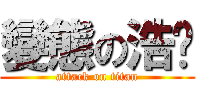 變態の浩瑋 (attack on titan)