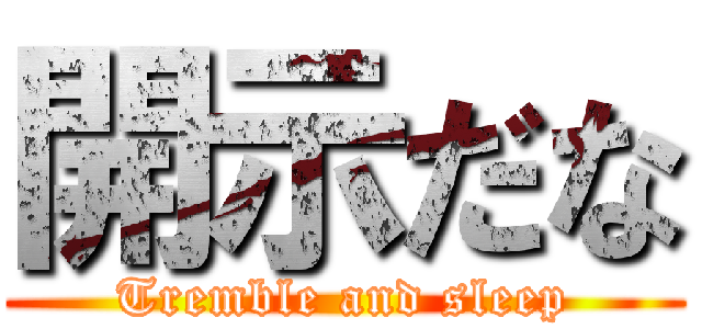 開示だな (Tremble and sleep)