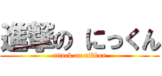 進撃の にっくん (attack on nikkun)