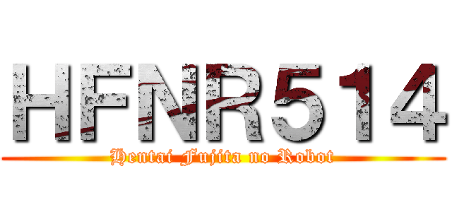 ＨＦＮＲ５１４ (Hentai Fujita no Robot)