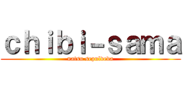 ｃｈｉｂｉ－ｓａｍａ (natsu sepulveda)