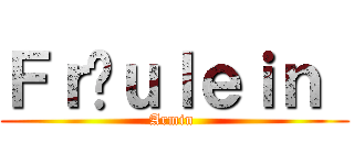 Ｆｒäｕｌｅｉｎ  (Armin )