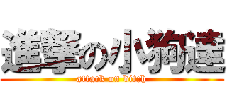 進撃の小狗達 (attack on bitch)