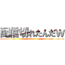 配信切れたんだｗ (datensi)