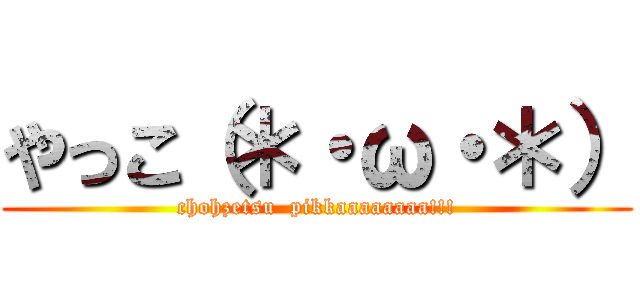 やっこ（＊・ω・＊） (chohzetsu  pikkaaaaaaaa!!!)