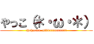 やっこ（＊・ω・＊） (chohzetsu  pikkaaaaaaaa!!!)