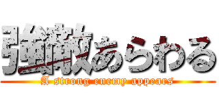 強敵あらわる (A strong enemy appears)