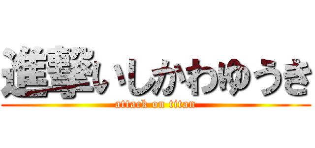 進撃いしかわゆうき (attack on titan)
