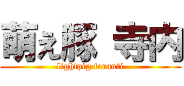 萌え豚 寺内 (lightpig terauti)