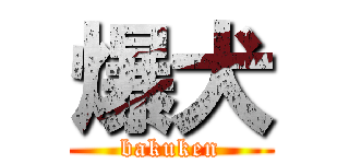 爆犬 (bakuken)