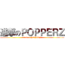 進撃のＰＯＰＰＥＲＺ (attack on POPPIN\')