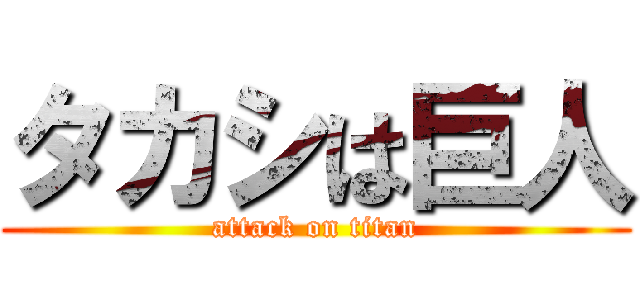 タカシは巨人 (attack on titan)