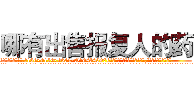 哪有出售报复人的药 (哪有出售报复人的药【电.话186x0156x9662-Q194843976林氏药业】我们做的是长期生意,靠的是老客户长期支持
参考消息网2月20日报道 韩媒称，“剩女多、离婚率高的城市，房价一定会上涨。”这是中国经济学家金岩石2016年12月参加在上海举行的房地产相关论坛时说的话。
)
