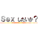 Ｓｅｘ したいか？ (ﾊｲｯ!(´∩ω・`*)っ(´□`*)ｱｰﾝ)