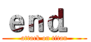 ｅｎｄ． (attack on titan)