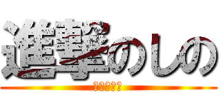 進撃のしの (進撃のしの)