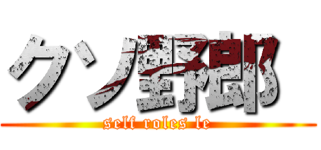 クソ野郎  (self roles le)