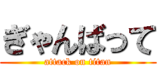 ぎゃんばって (attack on titan)