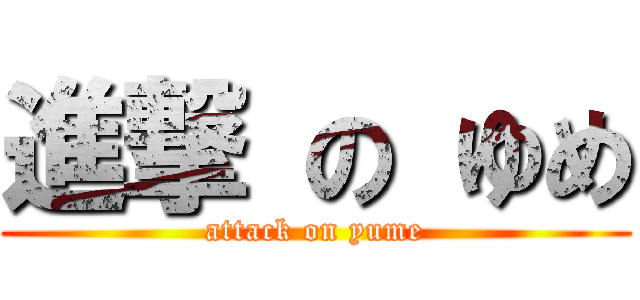 進撃 の ゆめ (attack on yume)