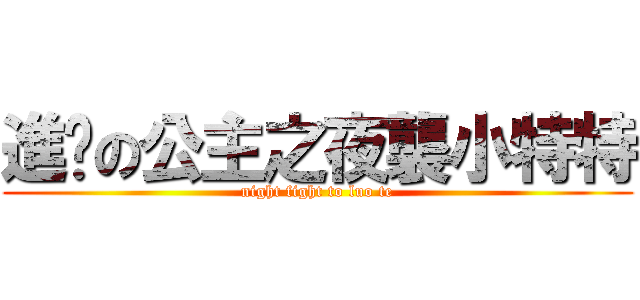 進擊の公主之夜襲小特特 (night fight to luo te)
