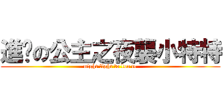 進擊の公主之夜襲小特特 (night fight to luo te)