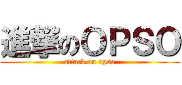 進撃のＯＰＳＯ (attack on opso)