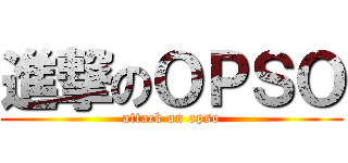 進撃のＯＰＳＯ (attack on opso)