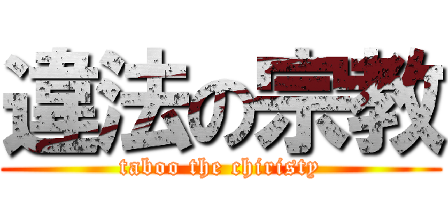 違法の宗教 (taboo the chiristy)