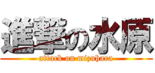 進撃の水原 (attack on mizuhara)