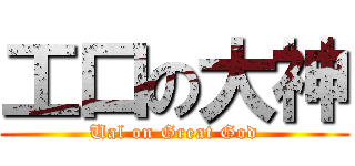 工口の大神 (Ual on Great God)