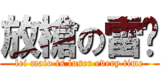 放槍の雷喵 (lei maio is loser every time)
