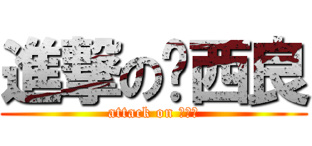 進撃の奶西良 (attack on 奶西良)