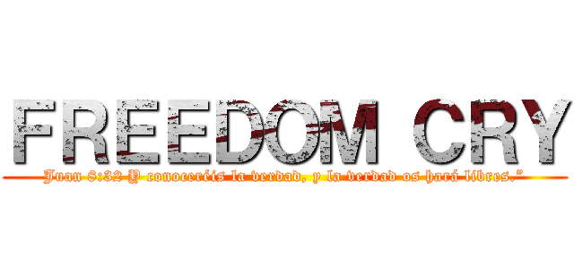 ＦＲＥＥＤＯＭ ＣＲＹ (Juan 8:32 Y conoceréis la verdad, y la verdad os hará libres.”)