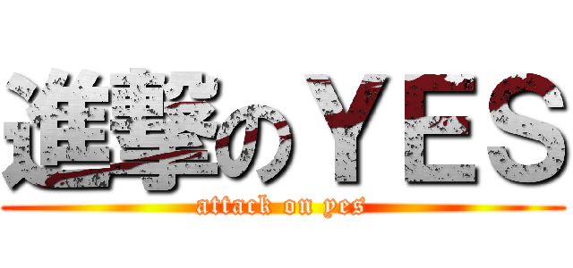 進撃のＹＥＳ (attack on yes)