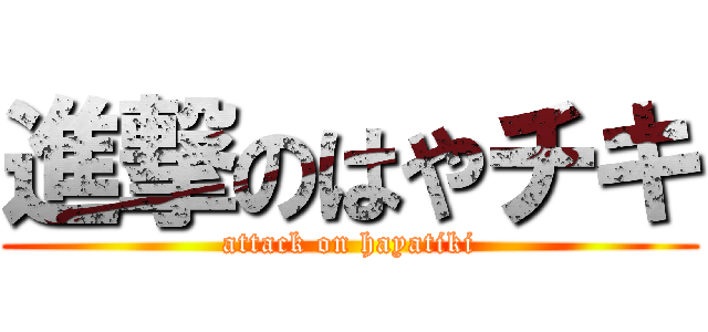 進撃のはやチキ (attack on hayatiki)