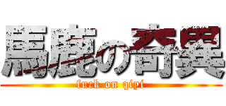 馬鹿の奇異 (fuck on qiyi)