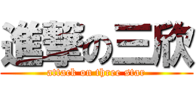 進撃の三欣 (attack on three star)