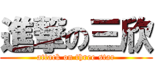 進撃の三欣 (attack on three star)