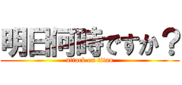 明日何時ですか？ (attack on titan)