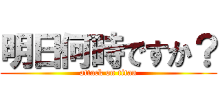 明日何時ですか？ (attack on titan)