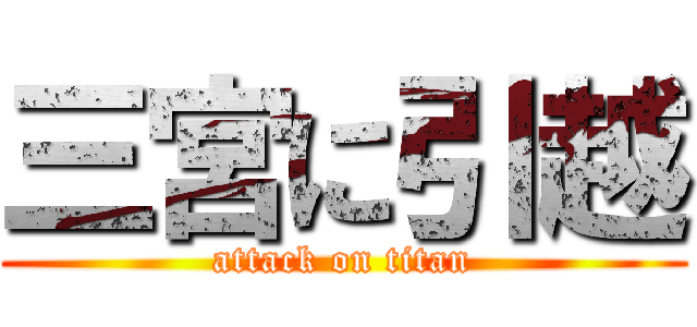 三宮に引越 (attack on titan)