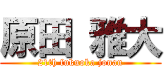 原田 雅大 (21th fukuoka jonan)
