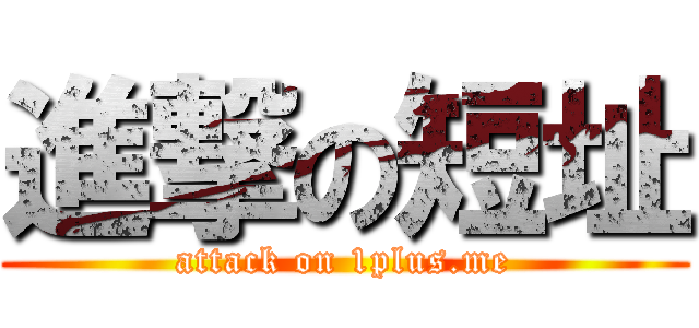 進撃の短址 (attack on 1plus.me)