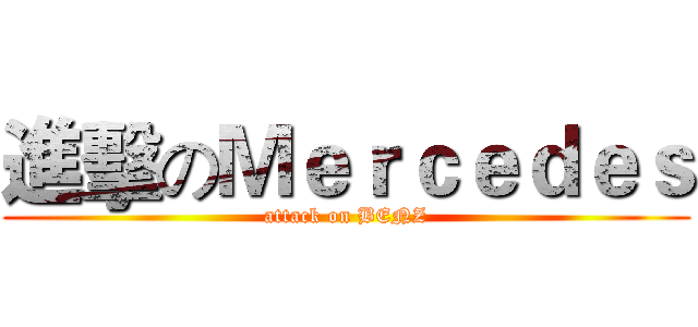 進擊のＭｅｒｃｅｄｅｓ (attack on BENZ)