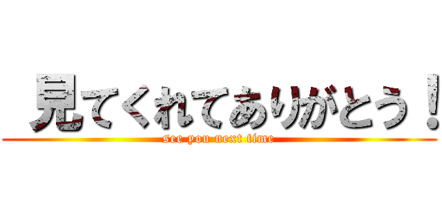  見てくれてありがとう！ (see you next time)