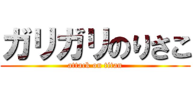 ガリガリのりさこ (attack on titan)