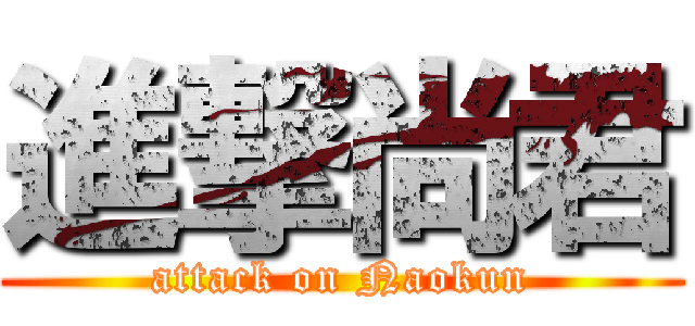 進撃尚君 (attack on Naokun)