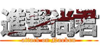 進撃尚君 (attack on Naokun)