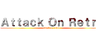 Ａｔｔａｃｋ Ｏｎ Ｒｅｔｒｏ (attack on retro)